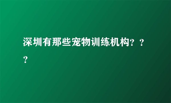 深圳有那些宠物训练机构？？？
