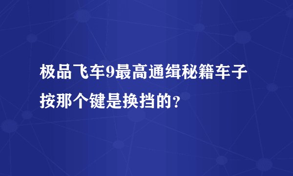 极品飞车9最高通缉秘籍车子按那个键是换挡的？