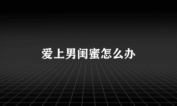 爱上男闺蜜怎么办