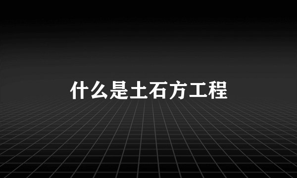 什么是土石方工程