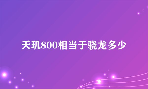 天玑800相当于骁龙多少
