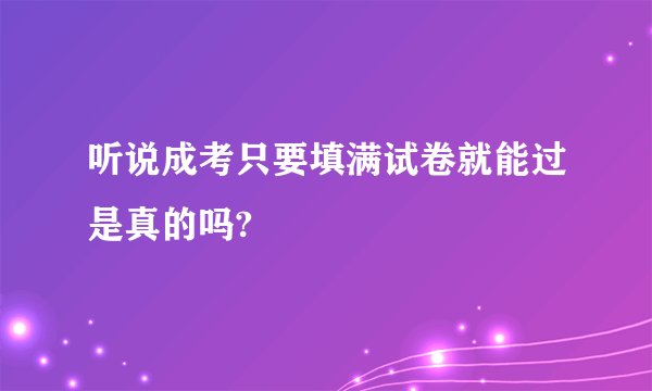 听说成考只要填满试卷就能过是真的吗?