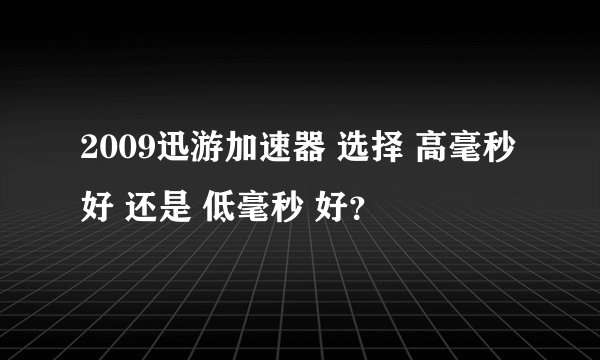 2009迅游加速器 选择 高毫秒 好 还是 低毫秒 好？