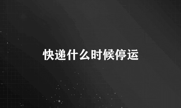 快递什么时候停运