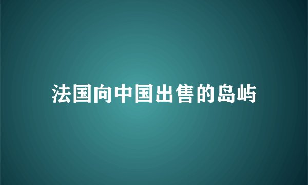 法国向中国出售的岛屿