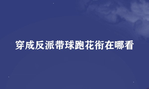 穿成反派带球跑花衔在哪看
