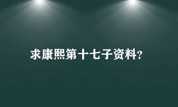 求康熙第十七子资料？