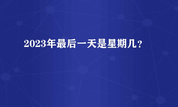 2023年最后一天是星期几？