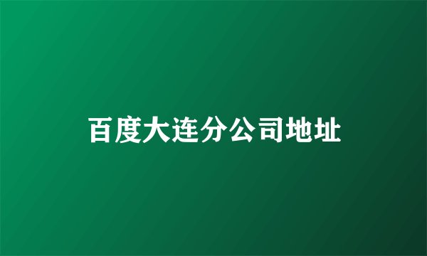 百度大连分公司地址