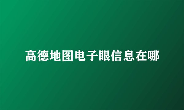 高德地图电子眼信息在哪