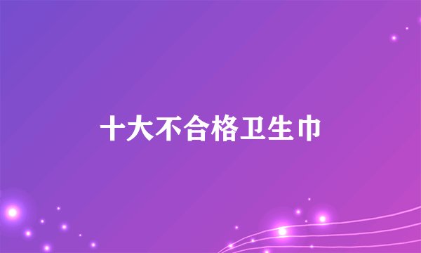 十大不合格卫生巾