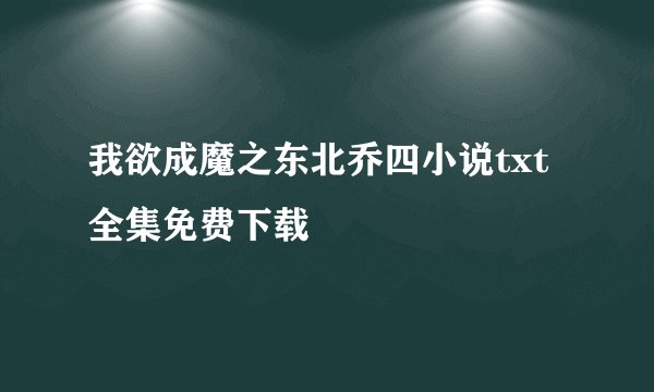 我欲成魔之东北乔四小说txt全集免费下载
