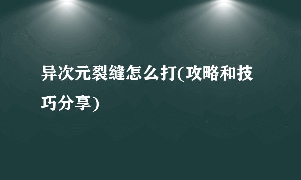 异次元裂缝怎么打(攻略和技巧分享)