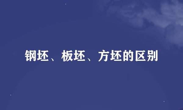 钢坯、板坯、方坯的区别