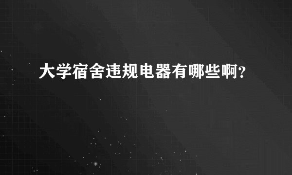 大学宿舍违规电器有哪些啊？