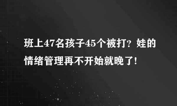 班上47名孩子45个被打？娃的情绪管理再不开始就晚了!