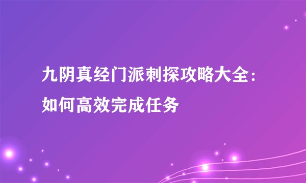 九阴真经门派刺探攻略大全：如何高效完成任务
