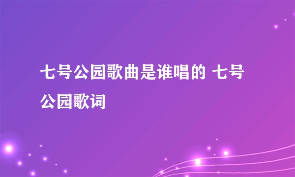 七号公园歌曲是谁唱的 七号公园歌词