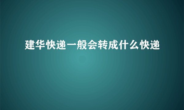 建华快递一般会转成什么快递