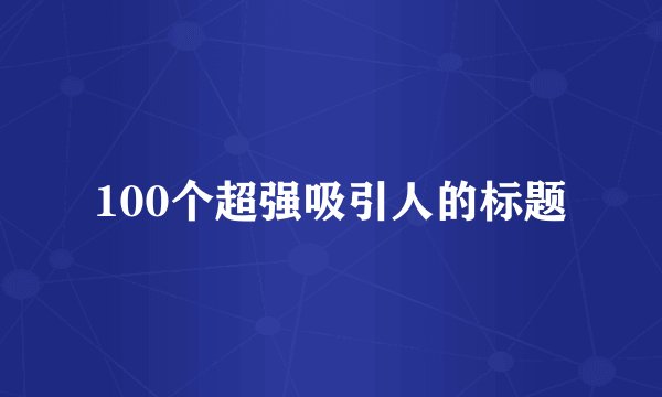 100个超强吸引人的标题