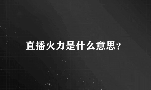 直播火力是什么意思？