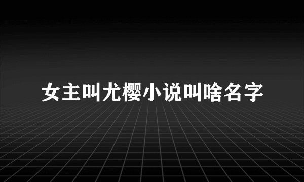 女主叫尤樱小说叫啥名字