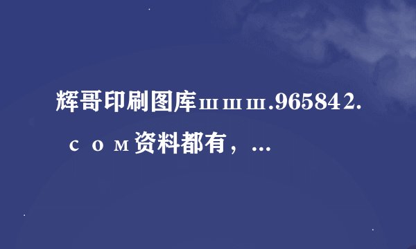 辉哥印刷图库шшш.96584⒉ сом资料都有，看是不是你想要的