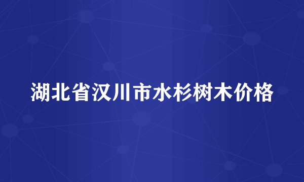 湖北省汉川市水杉树木价格