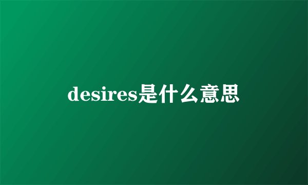 desires是什么意思