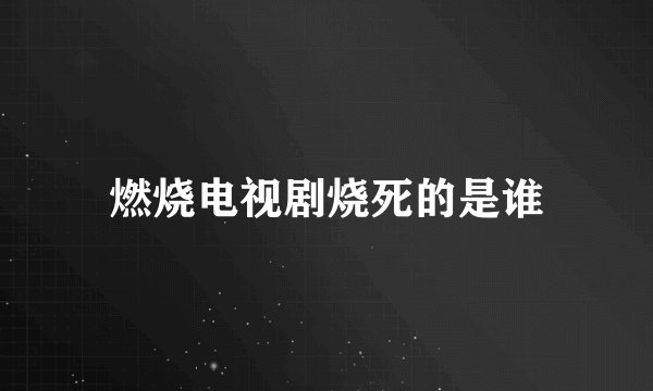 燃烧电视剧烧死的是谁