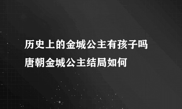 历史上的金城公主有孩子吗 唐朝金城公主结局如何