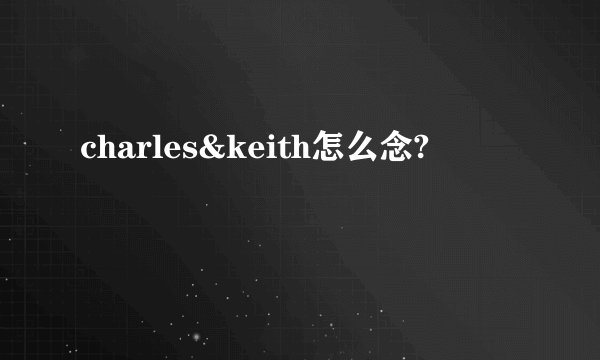 charles&keith怎么念?