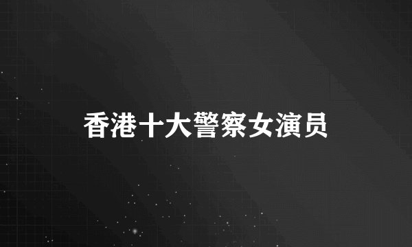 香港十大警察女演员