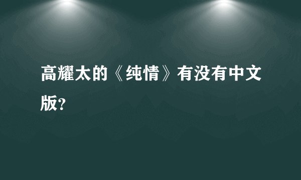 高耀太的《纯情》有没有中文版？