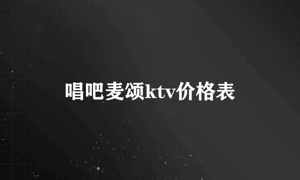 唱吧麦颂ktv价格表