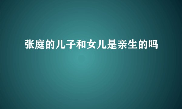 张庭的儿子和女儿是亲生的吗