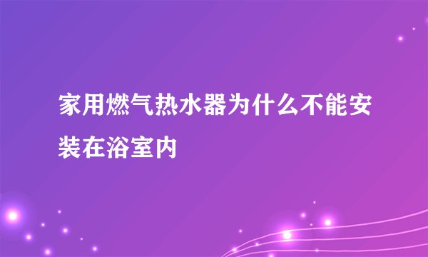 家用燃气热水器为什么不能安装在浴室内