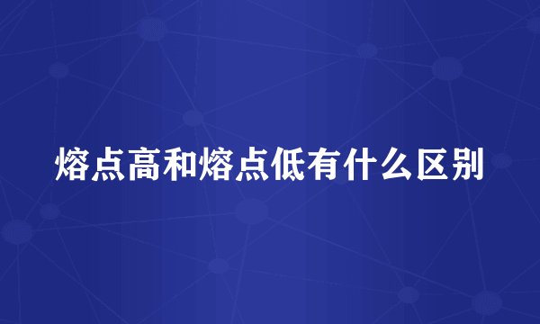 熔点高和熔点低有什么区别