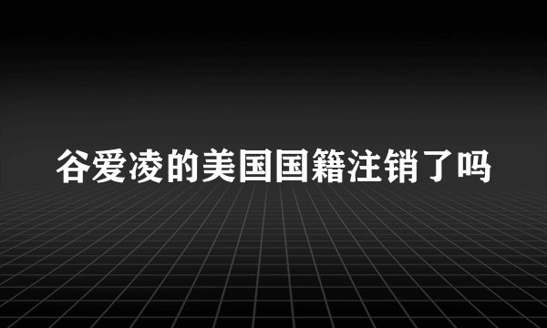 谷爱凌的美国国籍注销了吗