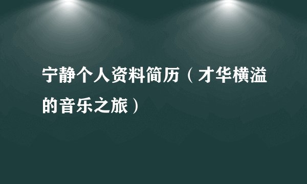 宁静个人资料简历(才华横溢的音乐之旅)