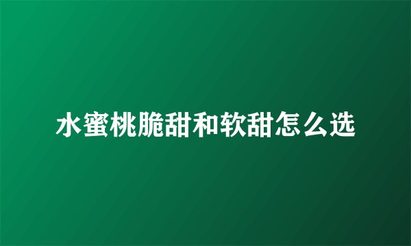 水蜜桃脆甜和软甜怎么选