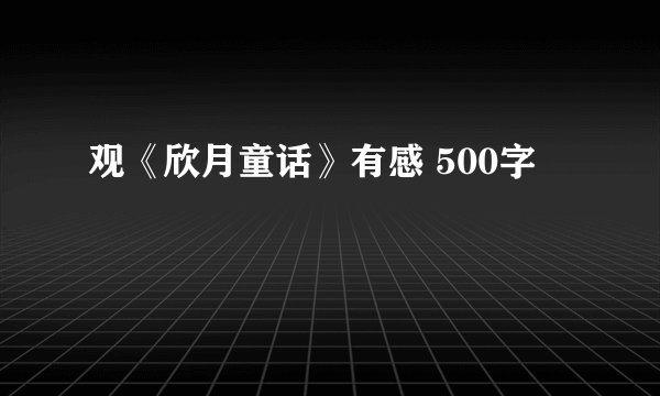 观《欣月童话》有感 500字