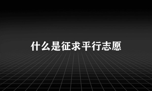什么是征求平行志愿