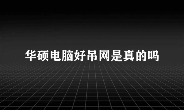 华硕电脑好吊网是真的吗