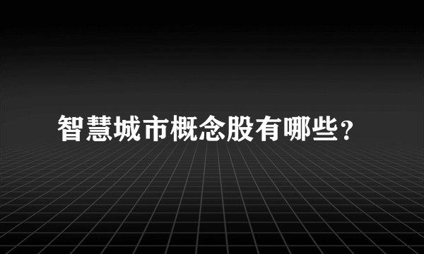 智慧城市概念股有哪些？
