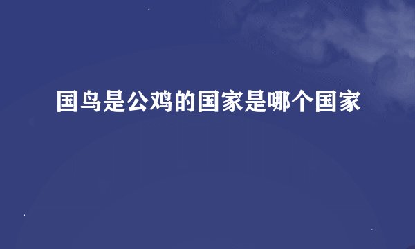 国鸟是公鸡的国家是哪个国家