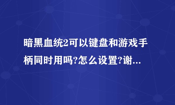 暗黑血统2可以键盘和游戏手柄同时用吗?怎么设置?谢谢高手解答？