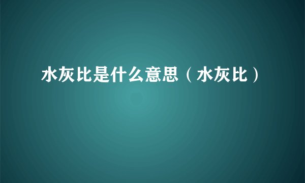 水灰比是什么意思（水灰比）