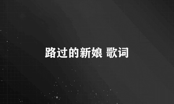 路过的新娘 歌词