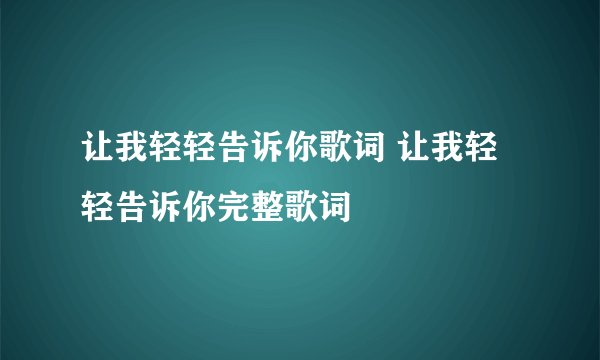 让我轻轻告诉你歌词 让我轻轻告诉你完整歌词